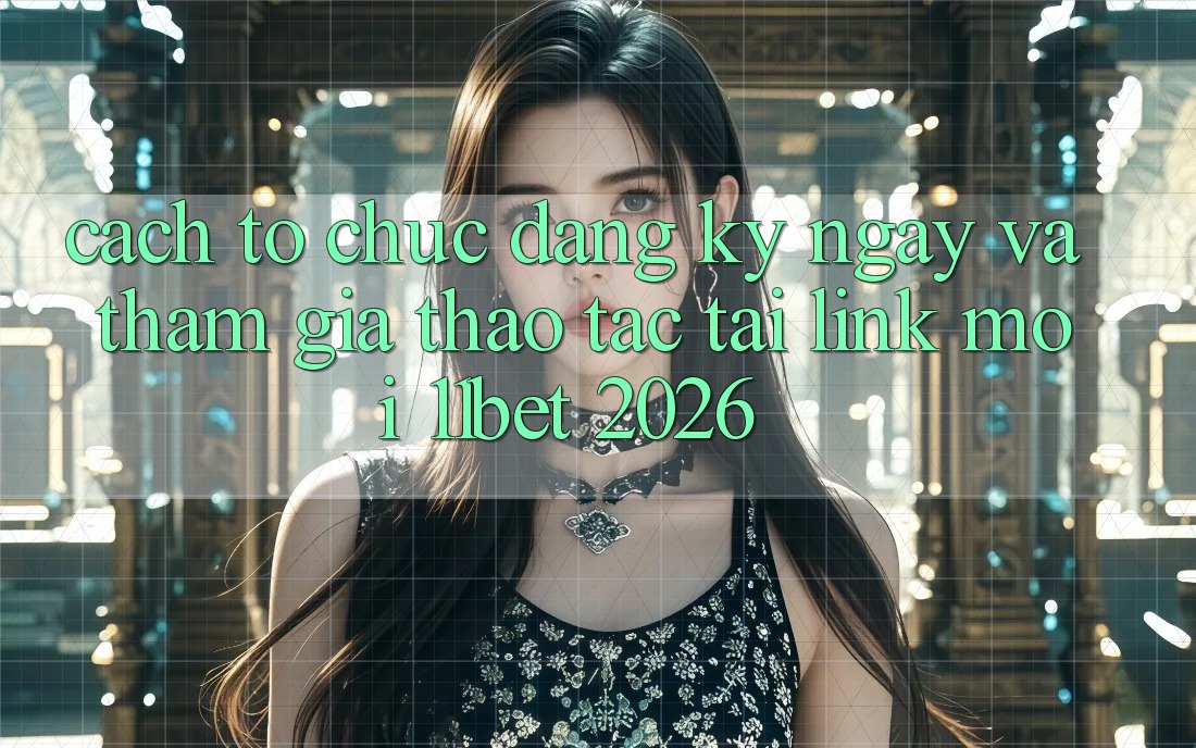 Cách tổ chức Đăng ký ngay Và Tham Gia Thao tác Tại Link Mới 11bet 2026