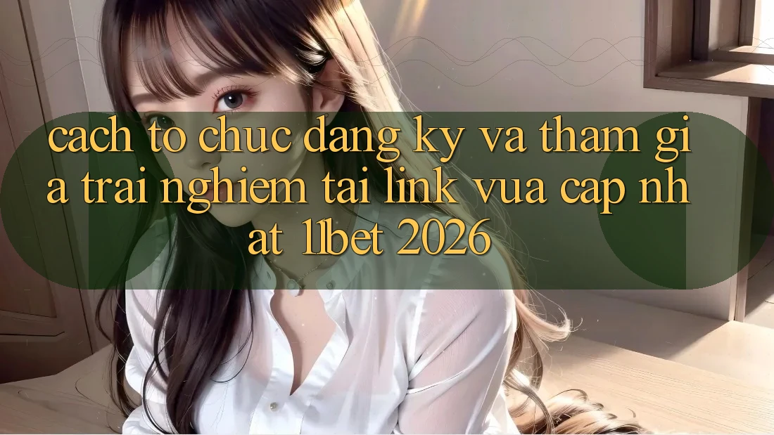Cách tổ chức Đăng Ký Và Tham Gia Trải Nghiệm Tại Link Vừa cập nhật 11bet 2026