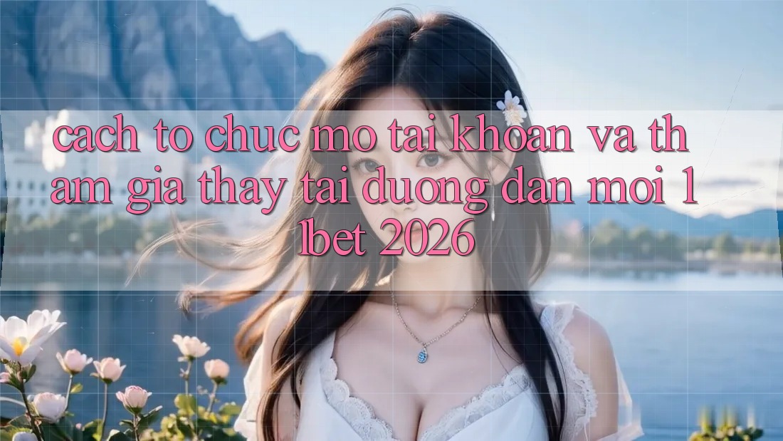 Cách tổ chức Mở tài khoản Và Tham Gia Thấy Tại Đường dẫn Mới 11bet 2026