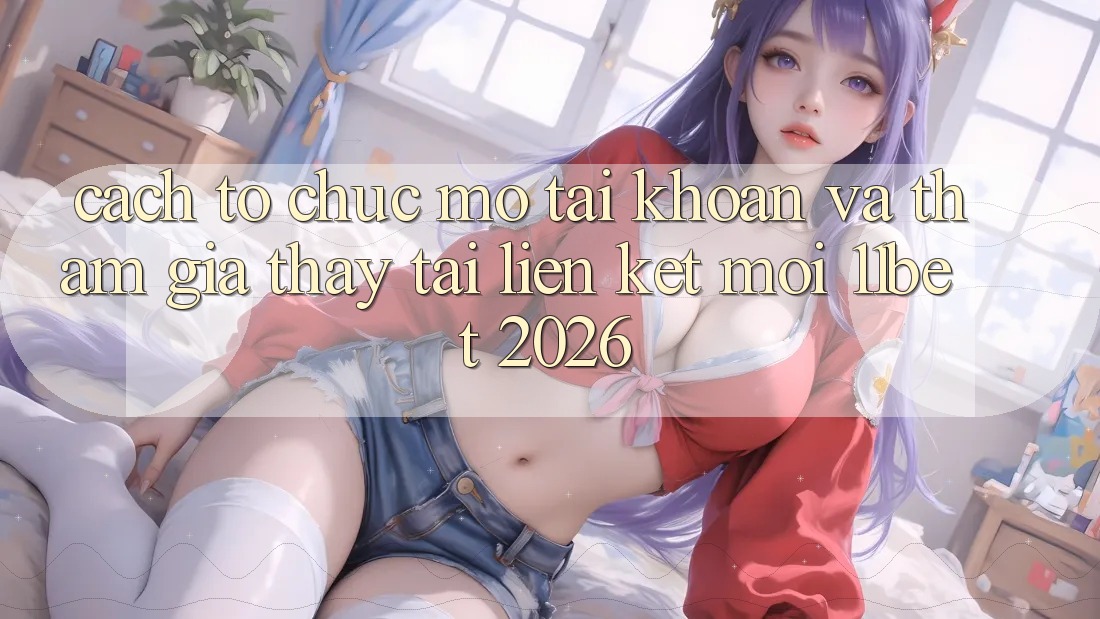 Cách tổ chức Mở tài khoản Và Tham Gia Thấy Tại Liên kết Mới 11bet 2026