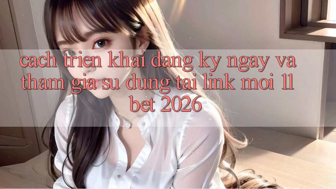 Cách triển khai Đăng ký ngay Và Tham Gia Sử dụng Tại Link Mới 11bet 2026
