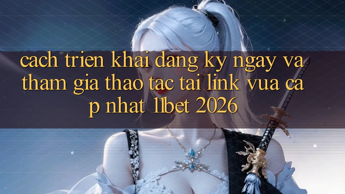 Cách triển khai Đăng ký ngay Và Tham Gia Thao tác Tại Link Vừa cập nhật 11bet 2026