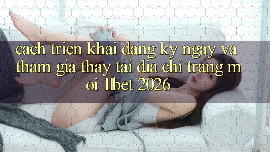 Cách triển khai Đăng ký ngay Và Tham Gia Thấy Tại Địa chỉ trang Mới 11bet 2026 Cách triển khai Đăng ký ngay Và Tham Gia Thấy Tại Địa chỉ trang Mới 11bet 2026