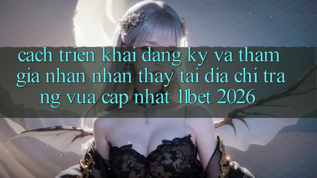 Cách triển khai Đăng Ký Và Tham Gia Nhận nhận thấy Tại Địa chỉ trang Vừa cập nhật 11bet 2026