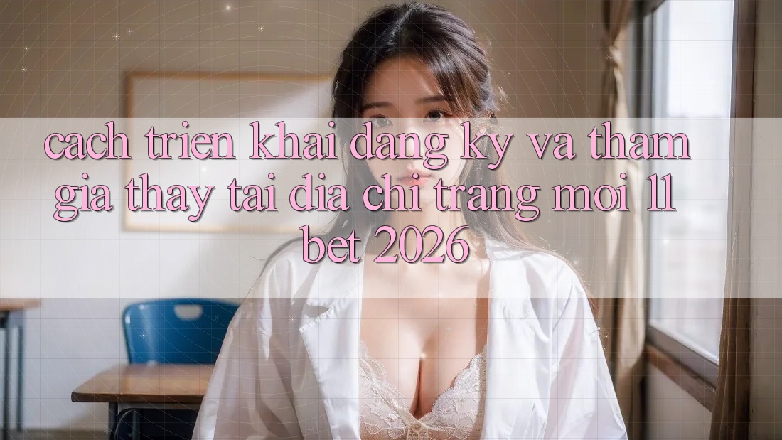 Cách triển khai Đăng Ký Và Tham Gia Thấy Tại Địa chỉ trang Mới 11bet 2026