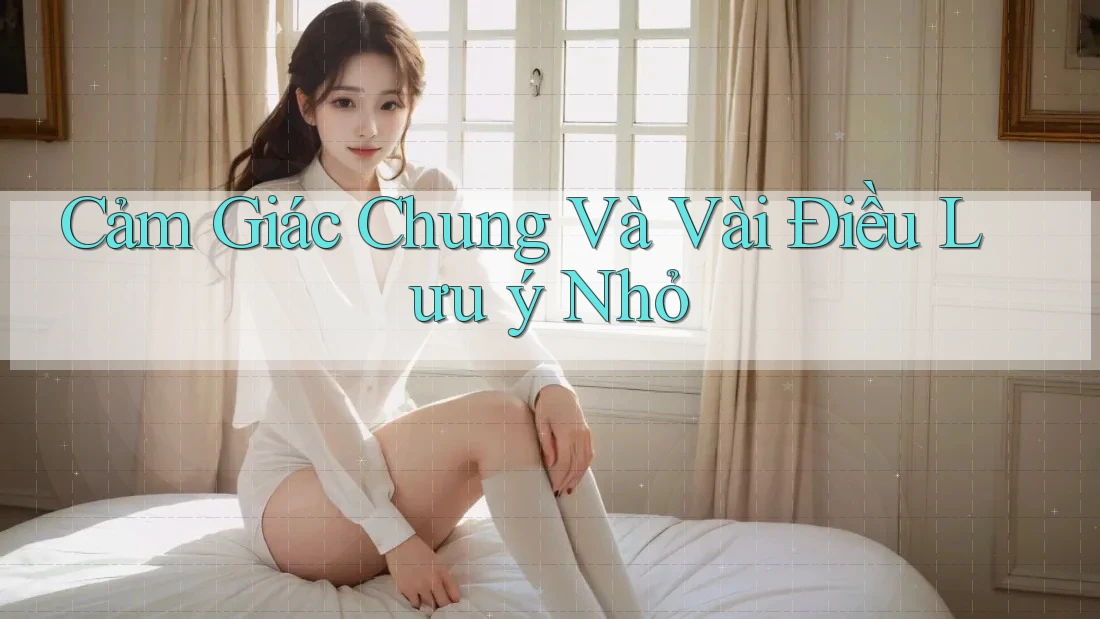 Cảm Giác Chung Và Vài Điều Lưu ý Nhỏ
