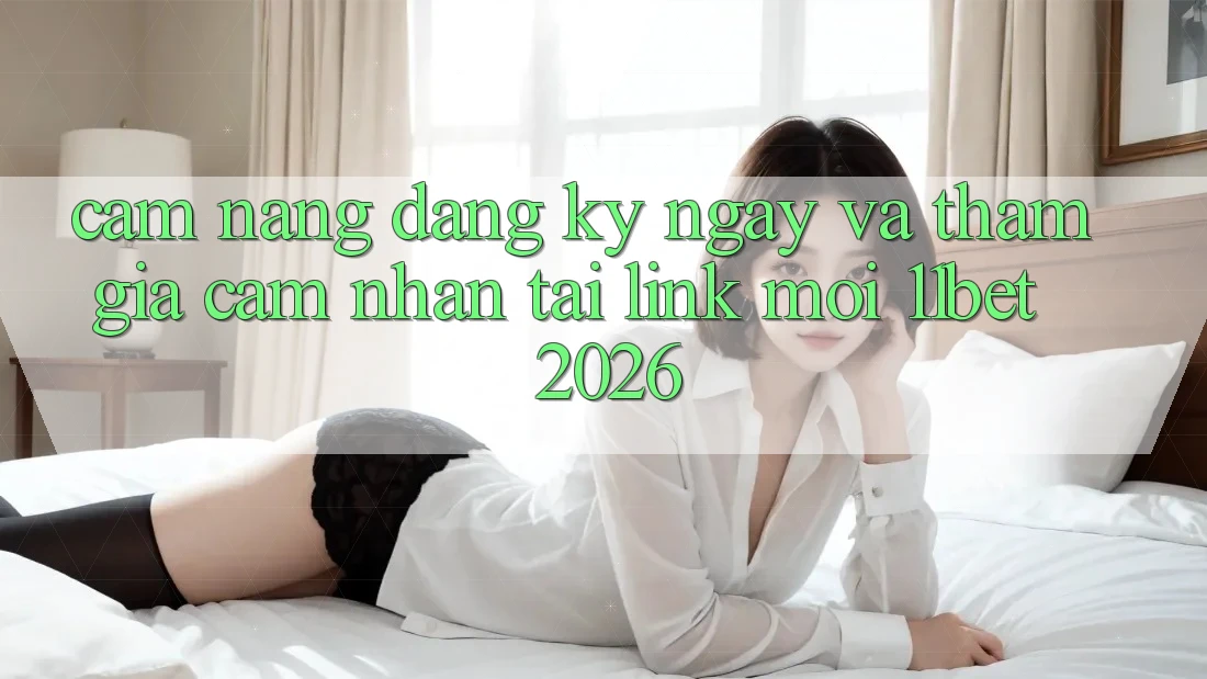 Cẩm nang Đăng ký ngay Và Tham Gia Cảm nhận Tại Link Mới 11bet 2026 Cẩm nang Đăng ký ngay Và Tham Gia Cảm nhận Tại Link Mới 11bet 2026