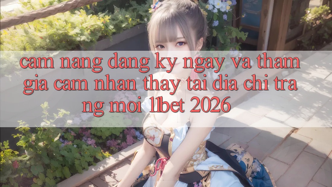 Cẩm nang Đăng ký ngay Và Tham Gia Cảm nhận thấy Tại Địa chỉ trang Mới 11bet 2026