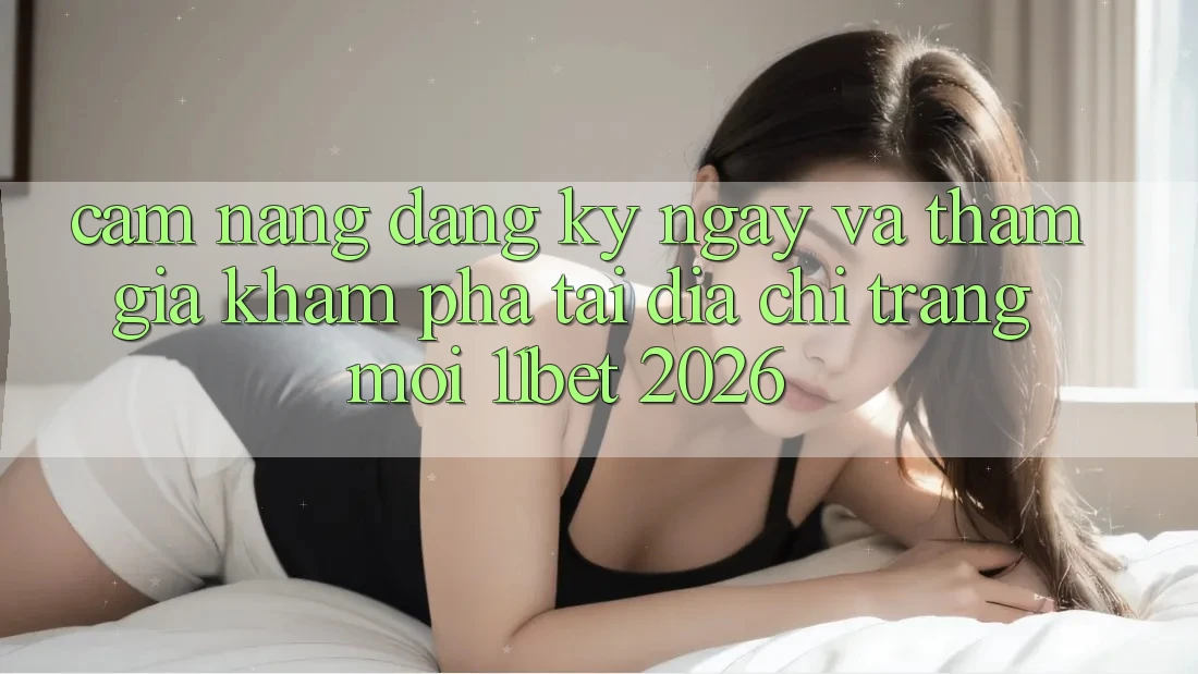 Cẩm nang Đăng ký ngay Và Tham Gia Khám phá Tại Địa chỉ trang Mới 11bet 2026