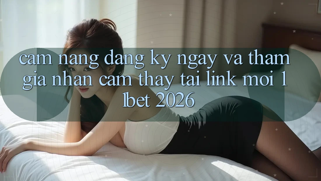 Cẩm nang Đăng ký ngay Và Tham Gia Nhận cảm thấy Tại Link Mới 11bet 2026 Cẩm nang Đăng ký ngay Và Tham Gia Nhận cảm thấy Tại Link Mới 11bet 2026