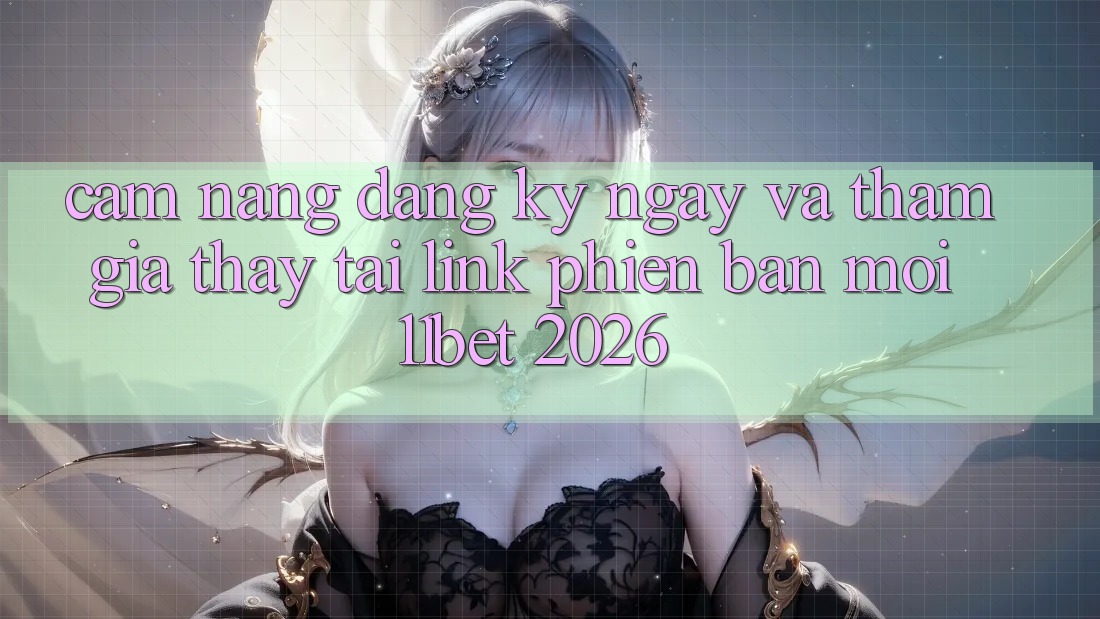 Cẩm nang Đăng ký ngay Và Tham Gia Thấy Tại Link Phiên bản mới 11bet 2026 Cẩm nang Đăng ký ngay Và Tham Gia Thấy Tại Link Phiên bản mới 11bet 2026