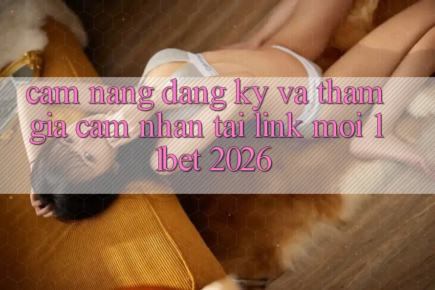 Cẩm nang Đăng Ký Và Tham Gia Cảm nhận Tại Link Mới 11bet 2026