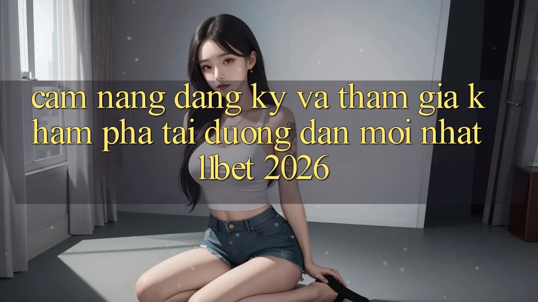 Cẩm nang Đăng Ký Và Tham Gia Khám phá Tại Đường dẫn Mới nhất 11bet 2026