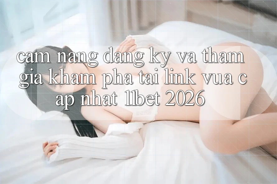 Cẩm nang Đăng Ký Và Tham Gia Khám phá Tại Link Vừa cập nhật 11bet 2026
