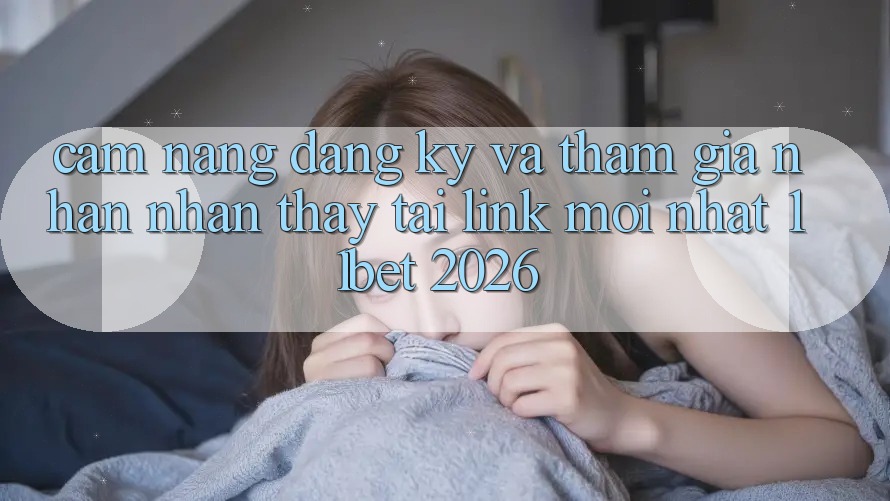 Cẩm nang Đăng Ký Và Tham Gia Nhận nhận thấy Tại Link Mới nhất 11bet 2026