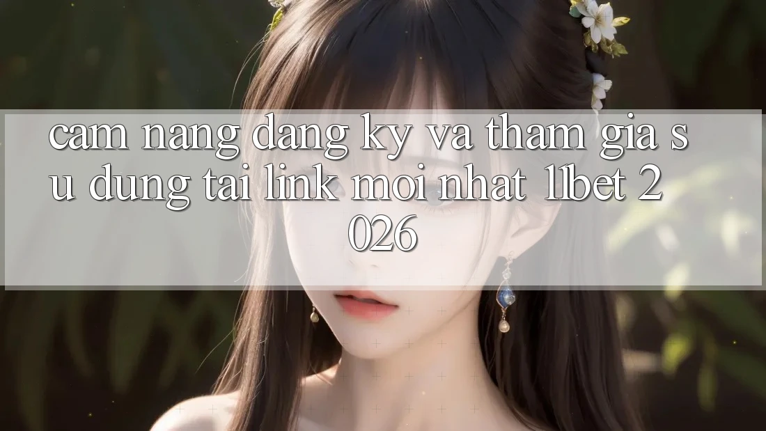 Cẩm nang Đăng Ký Và Tham Gia Sử dụng Tại Link Mới nhất 11bet 2026 Cẩm nang Đăng Ký Và Tham Gia Sử dụng Tại Link Mới nhất 11bet 2026