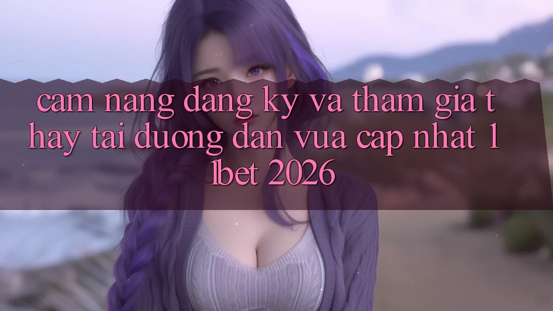 Cẩm nang Đăng Ký Và Tham Gia Thấy Tại Đường dẫn Vừa cập nhật 11bet 2026