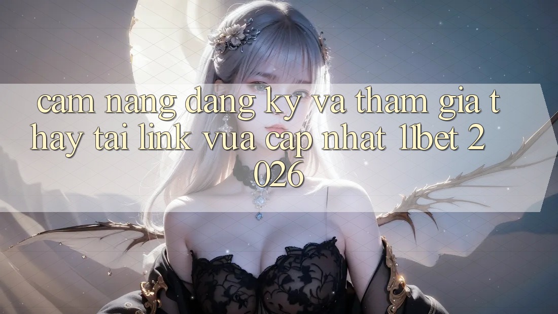 Cẩm nang Đăng Ký Và Tham Gia Thấy Tại Link Vừa cập nhật 11bet 2026