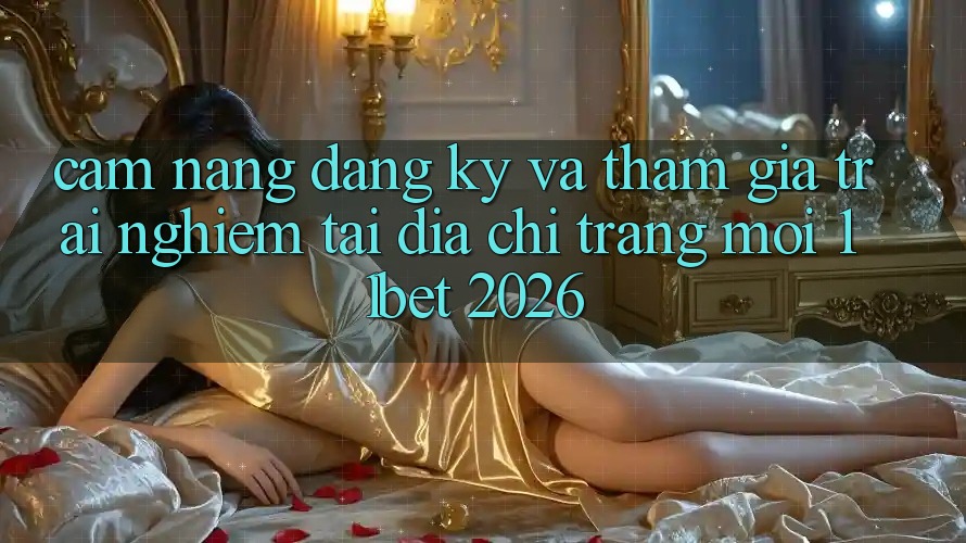 Cẩm nang Đăng Ký Và Tham Gia Trải Nghiệm Tại Địa chỉ trang Mới 11bet 2026