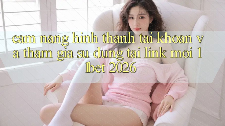 Cẩm nang Hình thành tài khoản Và Tham Gia Sử dụng Tại Link Mới 11bet 2026 Cẩm nang Hình thành tài khoản Và Tham Gia Sử dụng Tại Link Mới 11bet 2026