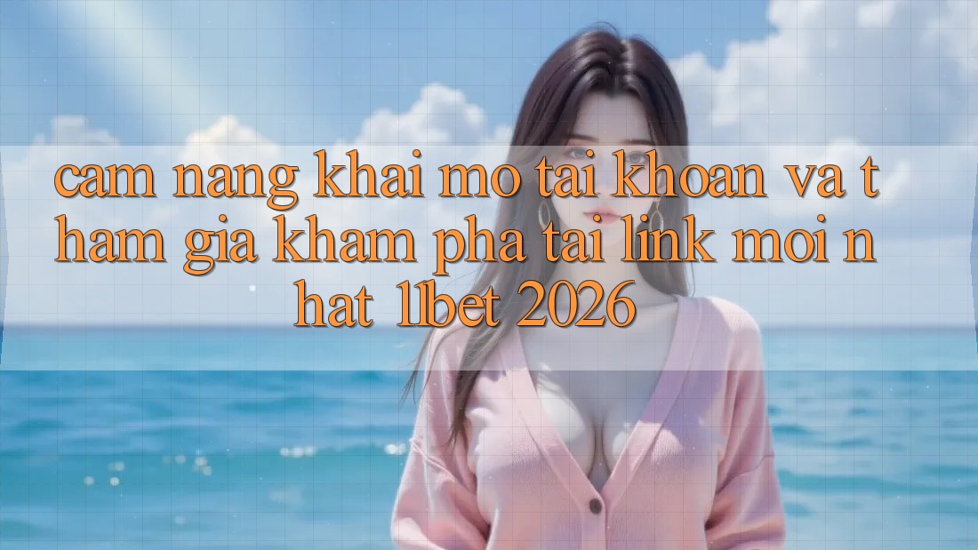 Cẩm nang Khai mở tài khoản Và Tham Gia Khám phá Tại Link Mới nhất 11bet 2026