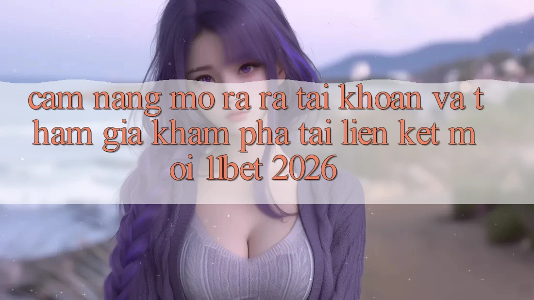 Cẩm nang Mở ra ra tài khoản Và Tham Gia Khám phá Tại Liên kết Mới 11bet 2026