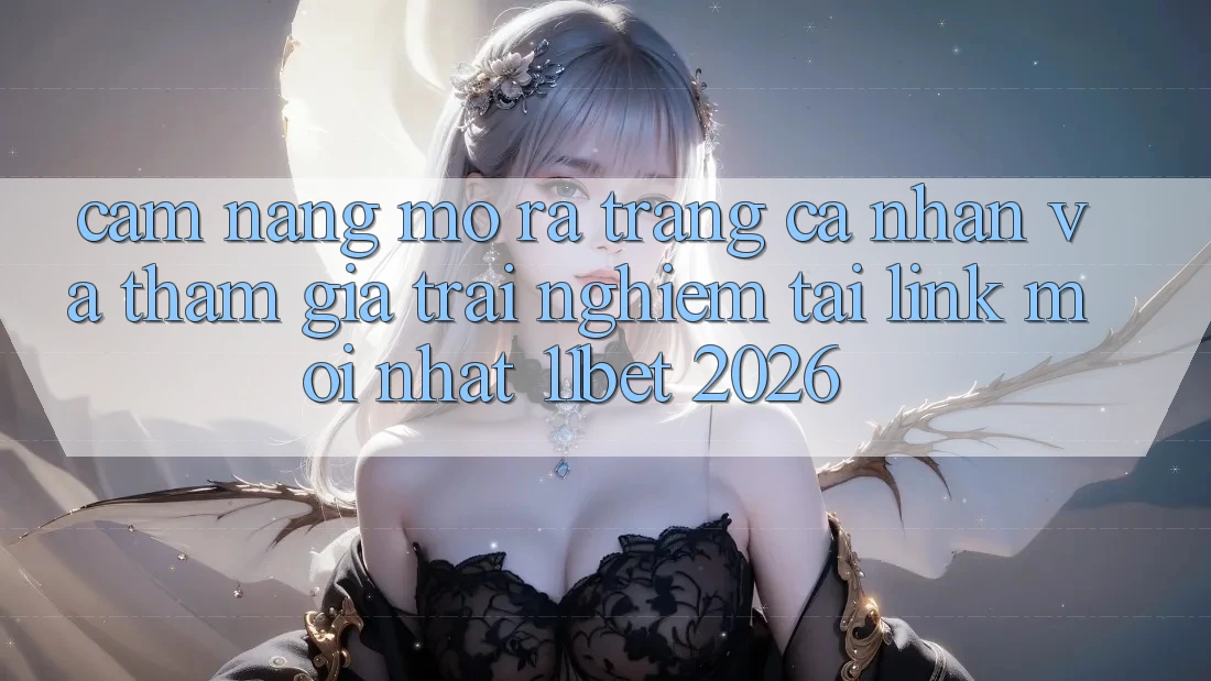 Cẩm nang Mở ra trang cá nhân Và Tham Gia Trải Nghiệm Tại Link Mới nhất 11bet 2026