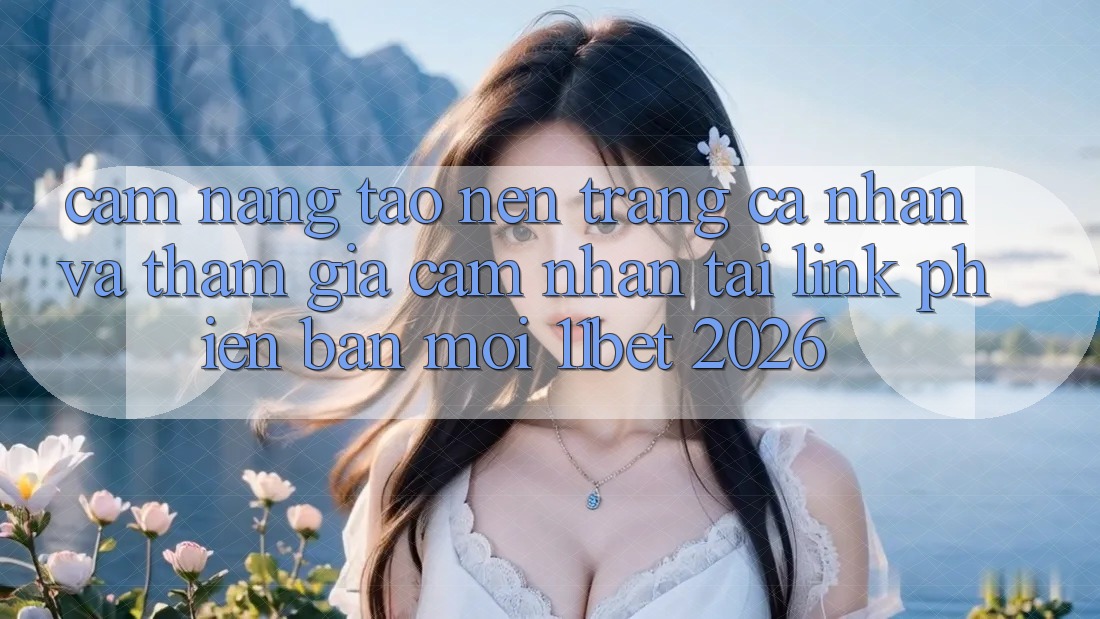 Cẩm nang Tạo nên trang cá nhân Và Tham Gia Cảm nhận Tại Link Phiên bản mới 11bet 2026