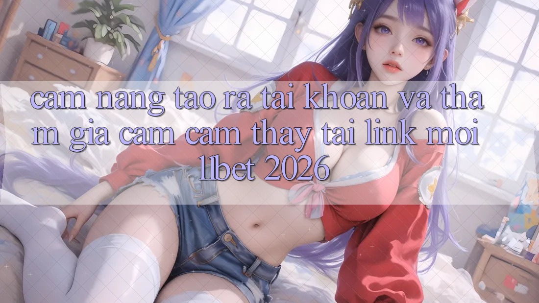 Cẩm nang Tạo ra tài khoản Và Tham Gia Cảm cảm thấy Tại Link Mới 11bet 2026