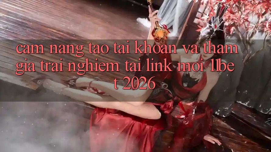 Cẩm nang Tạo tài khoản Và Tham Gia Trải Nghiệm Tại Link Mới 11bet 2026 Cẩm nang Tạo tài khoản Và Tham Gia Trải Nghiệm Tại Link Mới 11bet 2026