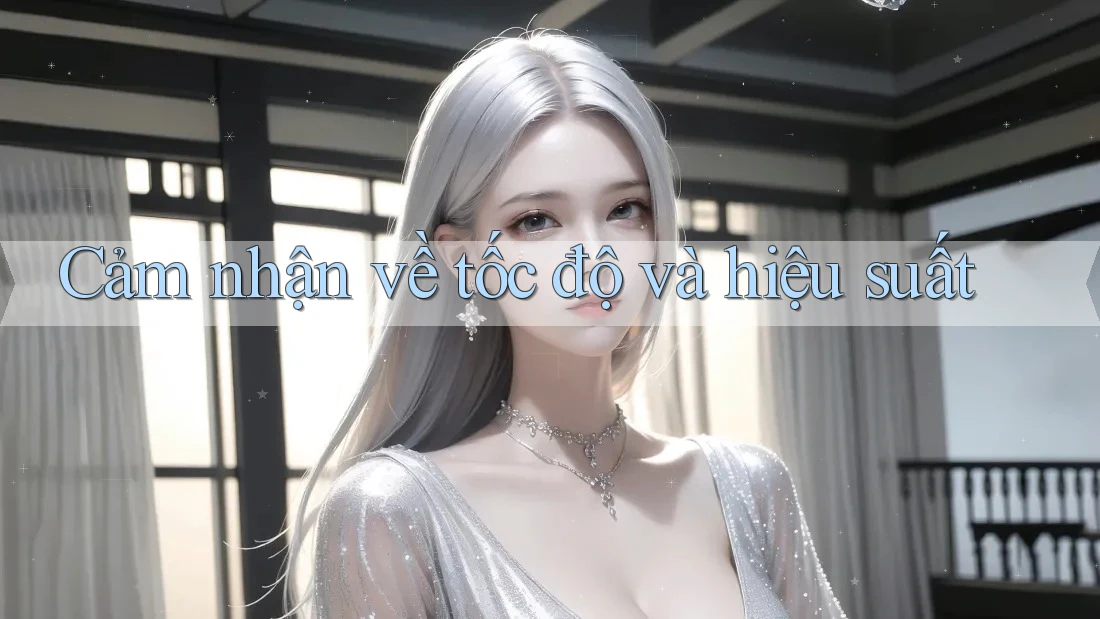 Cảm nhận về tốc độ và hiệu suất