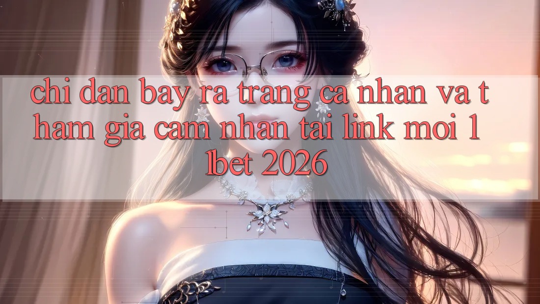 Chỉ dẫn Bày ra trang cá nhân Và Tham Gia Cảm nhận Tại Link Mới 11bet 2026 Chỉ dẫn Bày ra trang cá nhân Và Tham Gia Cảm nhận Tại Link Mới 11bet 2026