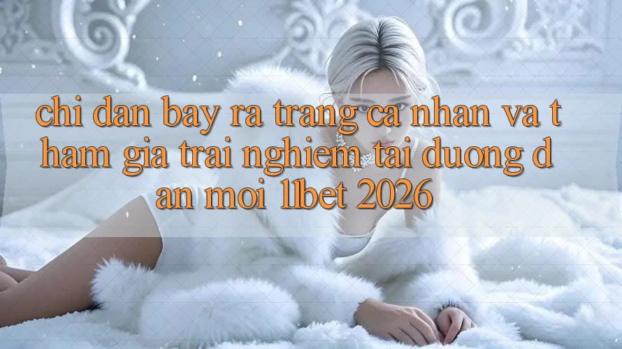 Chỉ dẫn Bày ra trang cá nhân Và Tham Gia Trải Nghiệm Tại Đường dẫn Mới 11bet 2026