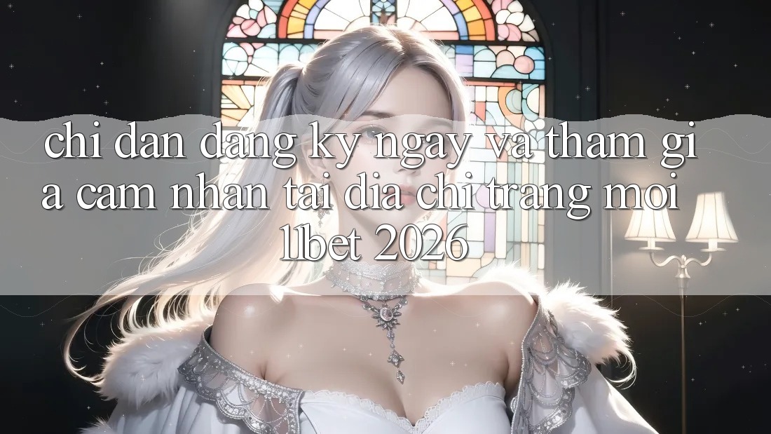 Chỉ dẫn Đăng ký ngay Và Tham Gia Cảm nhận Tại Địa chỉ trang Mới 11bet 2026