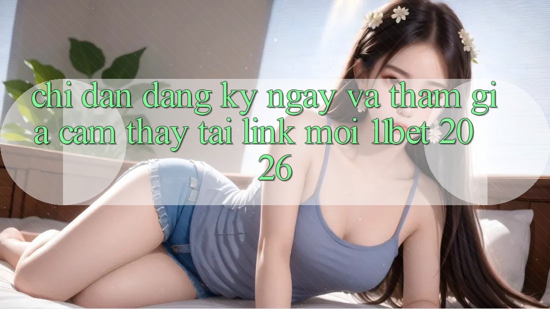 Chỉ dẫn Đăng ký ngay Và Tham Gia Cảm thấy Tại Link Mới 11bet 2026 Chỉ dẫn Đăng ký ngay Và Tham Gia Cảm thấy Tại Link Mới 11bet 2026