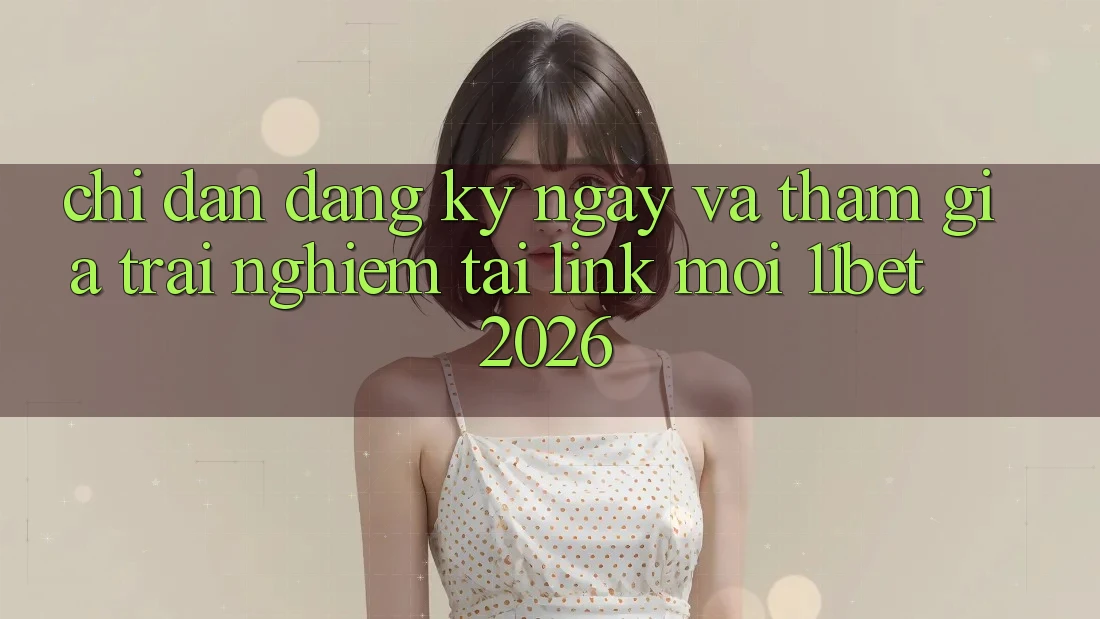 Chỉ dẫn Đăng ký ngay Và Tham Gia Trải Nghiệm Tại Link Mới 11bet 2026