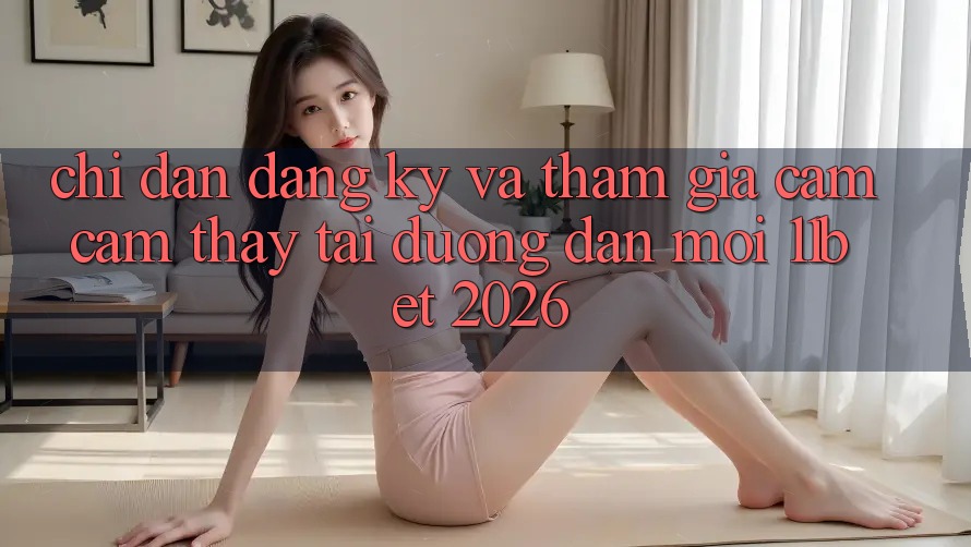 Chỉ dẫn Đăng Ký Và Tham Gia Cảm cảm thấy Tại Đường dẫn Mới 11bet 2026