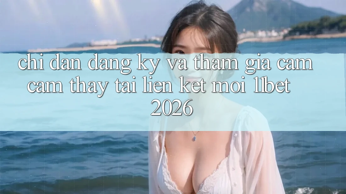 Chỉ dẫn Đăng Ký Và Tham Gia Cảm cảm thấy Tại Liên kết Mới 11bet 2026