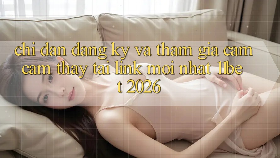 Chỉ dẫn Đăng Ký Và Tham Gia Cảm cảm thấy Tại Link Mới nhất 11bet 2026