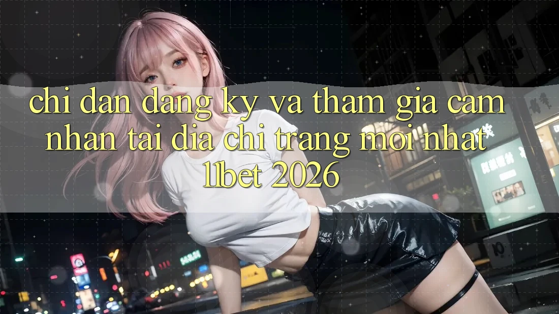 Chỉ dẫn Đăng Ký Và Tham Gia Cảm nhận Tại Địa chỉ trang Mới nhất 11bet 2026