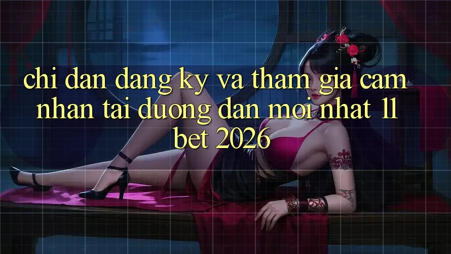 Chỉ dẫn Đăng Ký Và Tham Gia Cảm nhận Tại Đường dẫn Mới nhất 11bet 2026