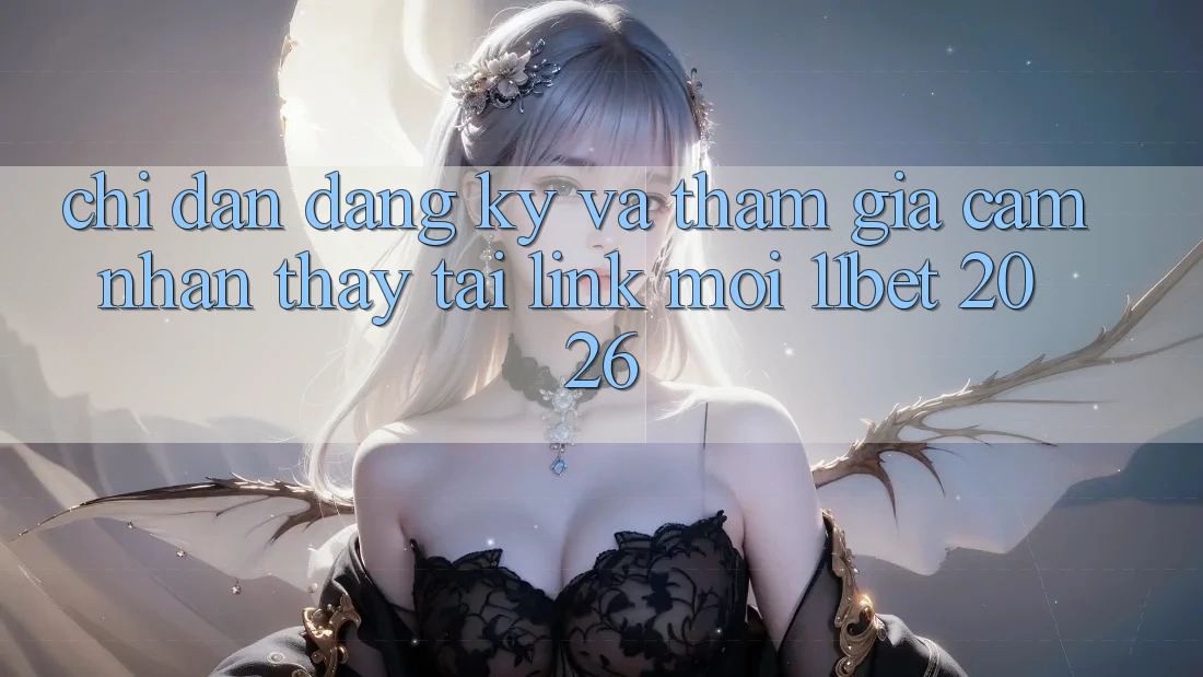 Chỉ dẫn Đăng Ký Và Tham Gia Cảm nhận thấy Tại Link Mới 11bet 2026 Chỉ dẫn Đăng Ký Và Tham Gia Cảm nhận thấy Tại Link Mới 11bet 2026