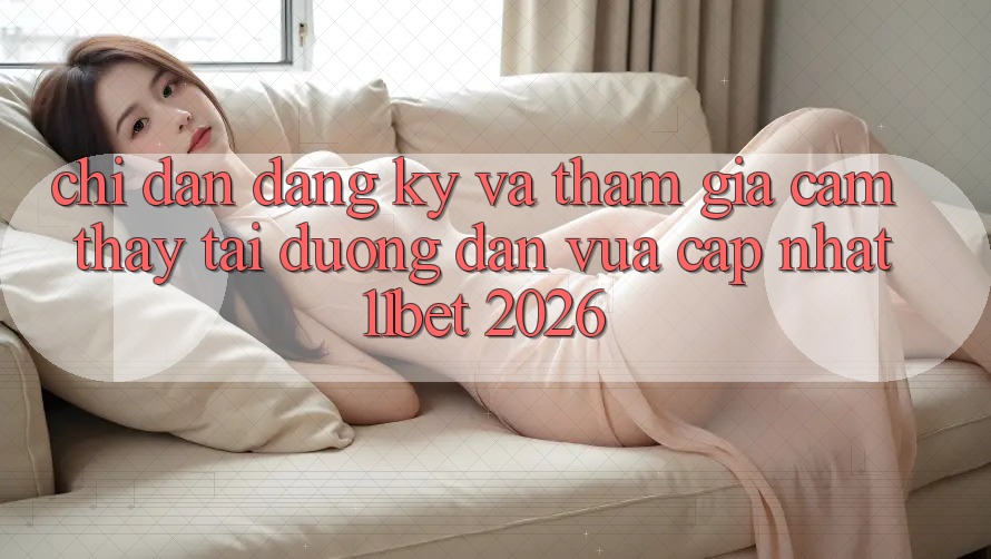 Chỉ dẫn Đăng Ký Và Tham Gia Cảm thấy Tại Đường dẫn Vừa cập nhật 11bet 2026 Chỉ dẫn Đăng Ký Và Tham Gia Cảm thấy Tại Đường dẫn Vừa cập nhật 11bet 2026