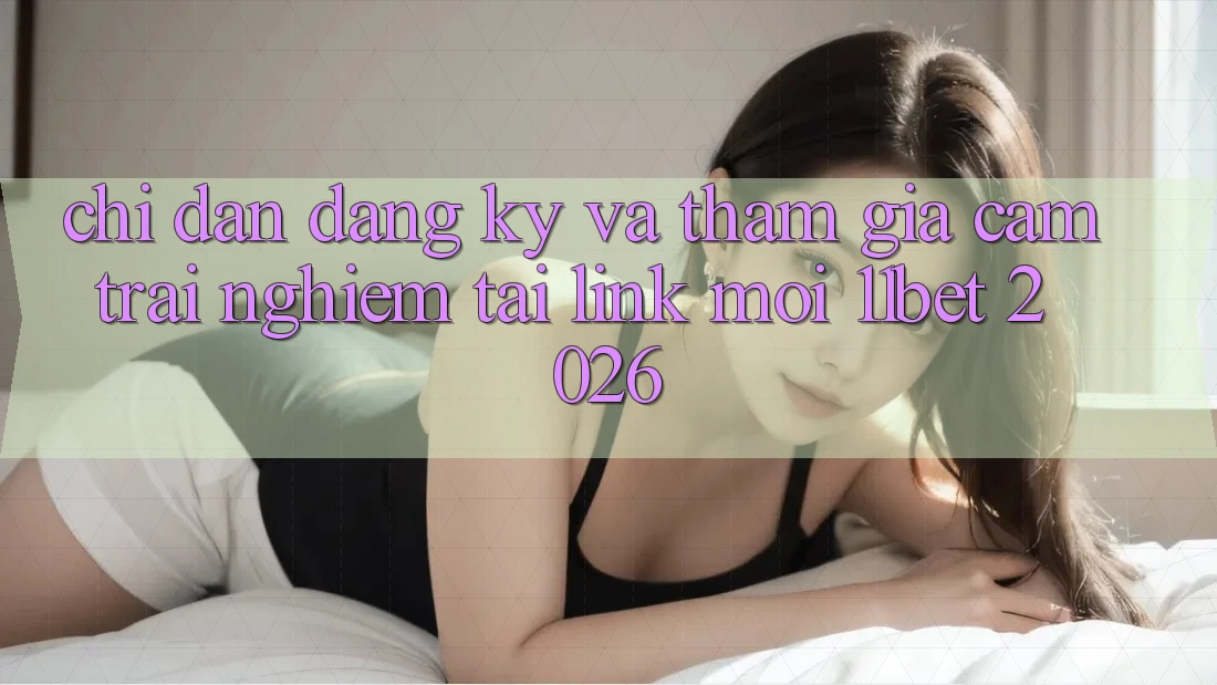 Chỉ dẫn Đăng Ký Và Tham Gia Cảm trải nghiệm Tại Link Mới 11bet 2026 Chỉ dẫn Đăng Ký Và Tham Gia Cảm trải nghiệm Tại Link Mới 11bet 2026
