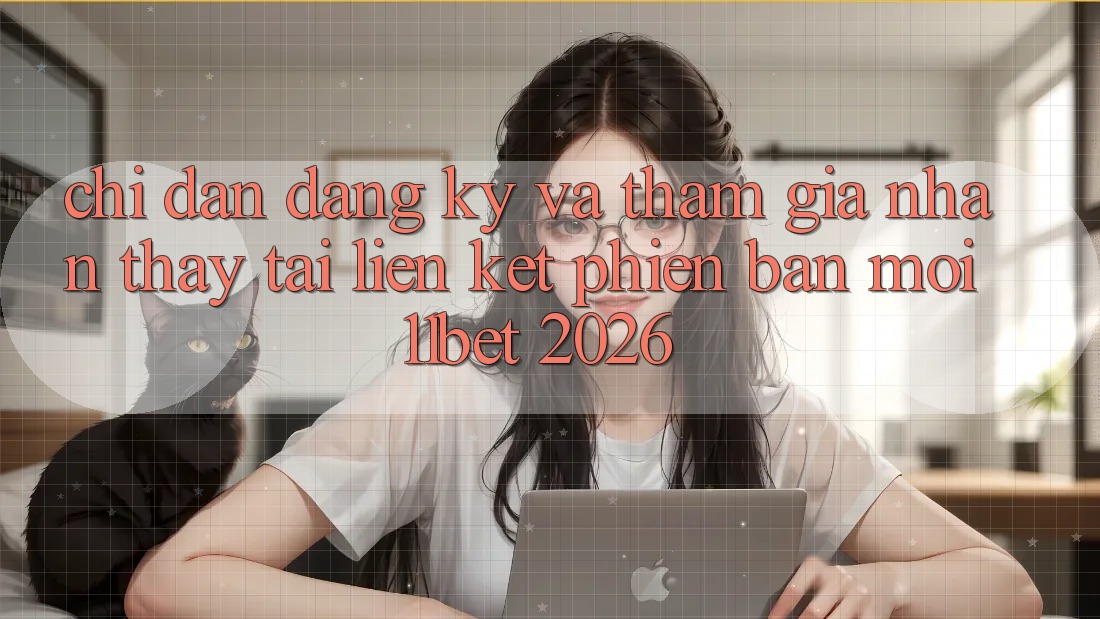 Chỉ dẫn Đăng Ký Và Tham Gia Nhận thấy Tại Liên kết Phiên bản mới 11bet 2026