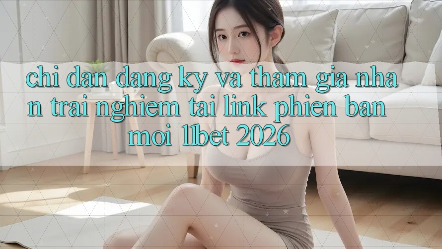 Chỉ dẫn Đăng Ký Và Tham Gia Nhận trải nghiệm Tại Link Phiên bản mới 11bet 2026