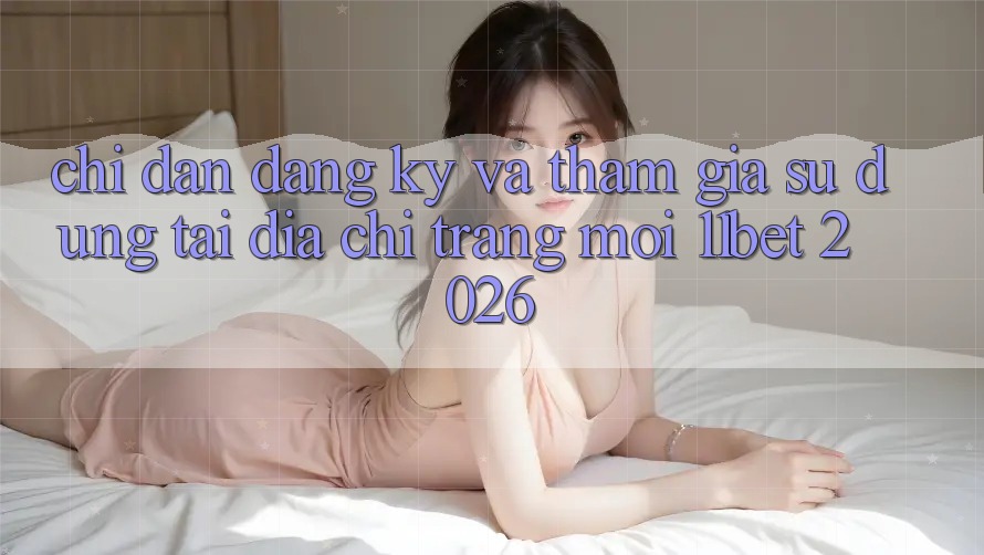 Chỉ dẫn Đăng Ký Và Tham Gia Sử dụng Tại Địa chỉ trang Mới 11bet 2026