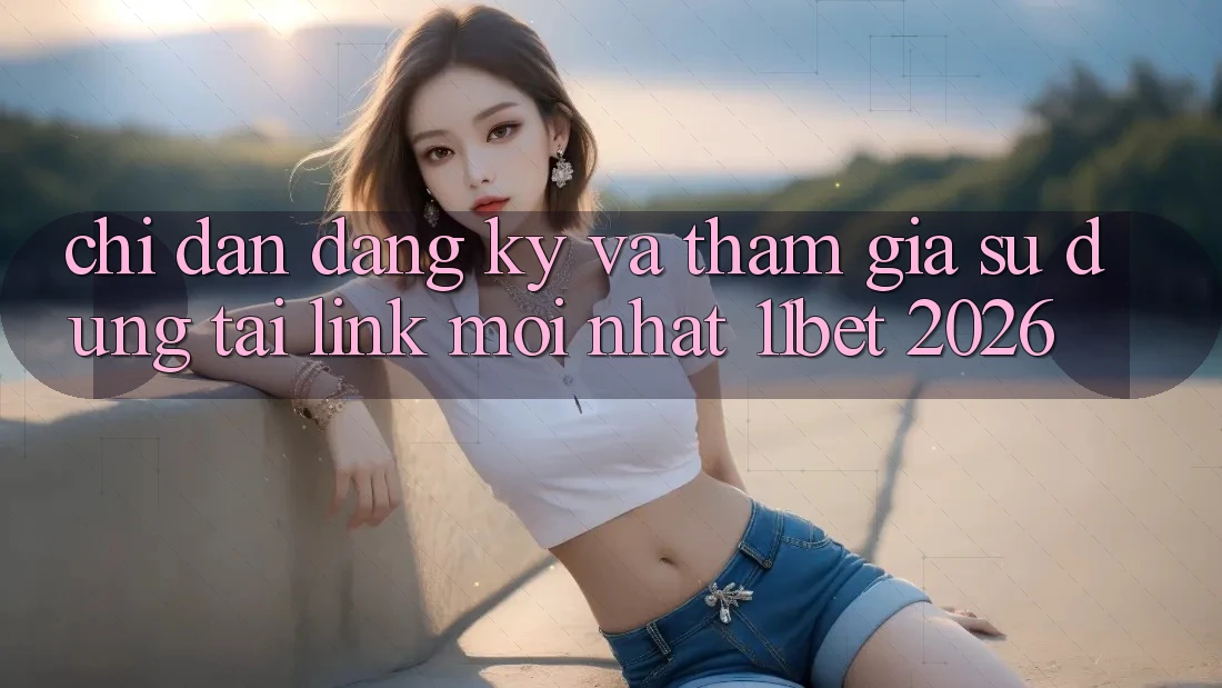 Chỉ dẫn Đăng Ký Và Tham Gia Sử dụng Tại Link Mới nhất 11bet 2026