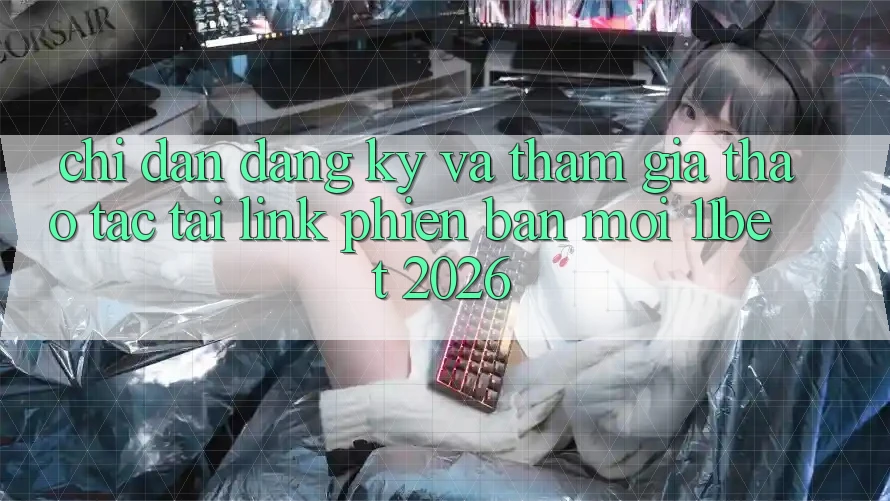 Chỉ dẫn Đăng Ký Và Tham Gia Thao tác Tại Link Phiên bản mới 11bet 2026