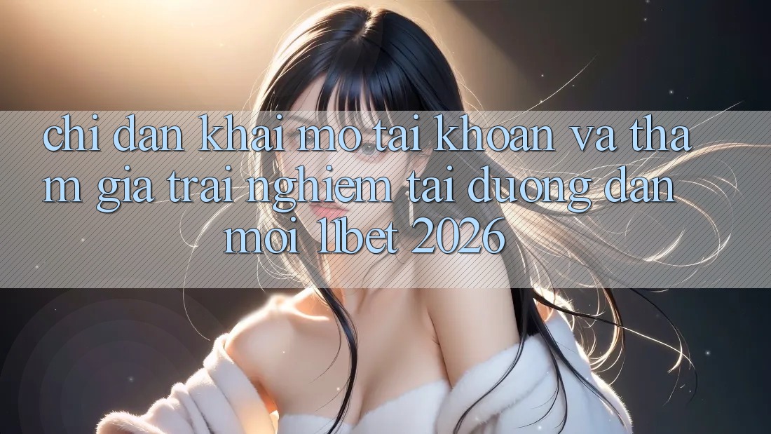 Chỉ dẫn Khai mở tài khoản Và Tham Gia Trải nghiệm Tại Đường dẫn Mới 11bet 2026